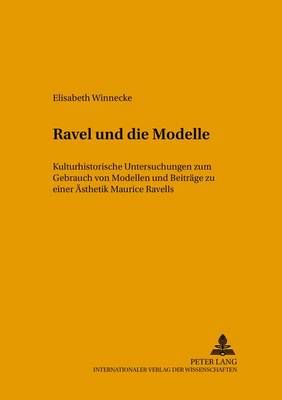Ravel Und Die Modelle: Kulturhistorische Untersuchungen Zum Gebrauch Von Modellen Und Beitraege Zu Einer Aesthetik Maurice Ravels