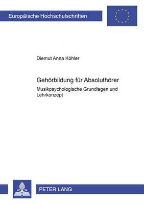 Gehoerbildung Fuer Absoluthoerer: Musikpsychologische Grundlagen Und Lehrkonzept