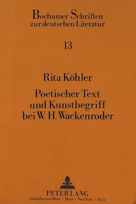 Poetischer Text Und Kunstbegriff Bei W.H. Wackenroder: Eine Untersuchung Zu Den «Herzensergießungen Eines Kunstliebenden Klosterbruders» Und Den «Phantasien Ueber Die Kunst»