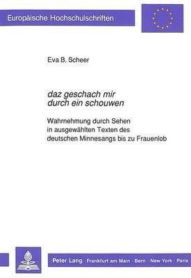 «Daz Geschach Mir Durch Ein Schouwen»: Wahrnehmung Durch Sehen in Ausgewaehlten Texten Des Deutschen Minnesangs Bis Zu Frauenlob
