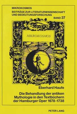 Die Behandlung Der Antiken Mythologie in Den Textbuechern Der Hamburger Oper 1678-1738: Herausgegeben Von Henrik Birus Und Wolfgang Harms
