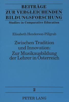 Zwischen Tradition Und Innovation: - Zur Musikausbildung Der Lehrer in Oesterreich: Zur Musikausbildung Der Lehrer in Oesterreich