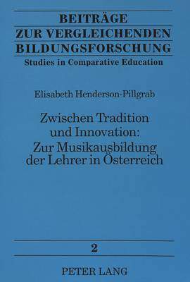 Zwischen Tradition Und Innovation: - Zur Musikausbildung Der Lehrer in Oesterreich: Zur Musikausbildung Der Lehrer in Oesterreich