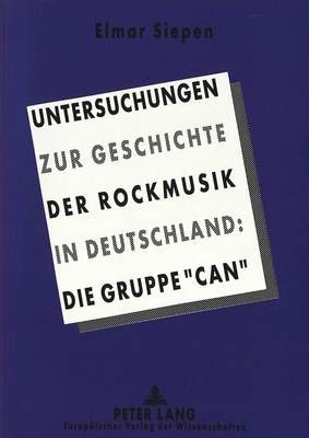 Untersuchungen Zur Geschichte Der Rockmusik in Deutschland:: Die Gruppe «Can»