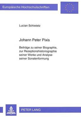 Johann Peter Pixis: Beitraege Zu Seiner Biographie, Zur Rezeptionshistoriographie Seiner Werke Und Analyse Seiner Sonatenformung