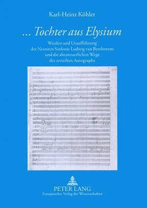 «...Tochter Aus Elysium»: Werden Und Urauffuehrung Der Neunten Sinfonie Ludwig Van Beethovens Und Die Abenteuerlichen Wege Des Zerteilten Autographs