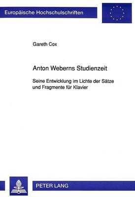 Anton Weberns Studienzeit: Seine Entwicklung Im Lichte Der Saetze Und Fragmente Fuer Klavier