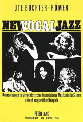New Vocal Jazz: Untersuchungen Zur Zeitgenoessischen Improvisierten Musik Mit Der Stimme Anhand Ausgewaehlter Beispiele