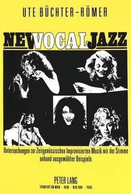 New Vocal Jazz: Untersuchungen Zur Zeitgenoessischen Improvisierten Musik Mit Der Stimme Anhand Ausgewaehlter Beispiele