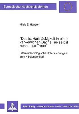Das Ist Hartnaeckigkeit in Einer Verwerflichen Sache; Sie Selbst Nennen Es Treue-: Literatursoziologische Untersuchungen Zum Nibelungenlied