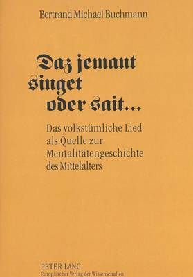 Daz Jemant Singet Oder Sait ...: Das Volkstuemliche Lied ALS Quelle Zur Mentalitaetengeschichte Des Mittelalters