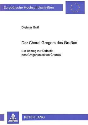 Der Choral Gregors Des Großen: Ein Beitrag Zur Didaktik Des Gregorianischen Chorals
