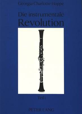 Die Instrumentale Revolution: Entwicklung, Anwendung Und Aesthetik Neuer Spieltechniken Fuer Rohrblattinstrumente