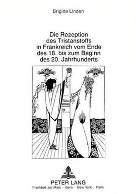 Die Rezeption Des Tristanstoffs in Frankreich Vom Ende Des 18. Bis Zum Beginn Des 20. Jahrhunderts