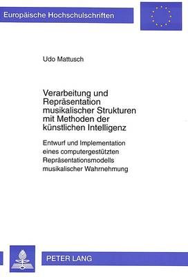 Verarbeitung Und Repraesentation Musikalischer Strukturen Mit Methoden Der Kuenstlichen Intelligenz: Entwurf Und Implementation Eines Computergestuetzten Repraesentationsmodells Musikalischer Wahrnehmung