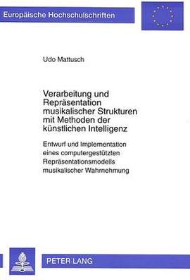 Verarbeitung Und Repraesentation Musikalischer Strukturen Mit Methoden Der Kuenstlichen Intelligenz: Entwurf Und Implementation Eines Computergestuetzten Repraesentationsmodells Musikalischer Wahrnehmung