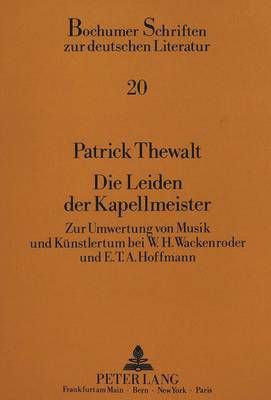 Die Leiden Der Kapellmeister: Zur Umwertung Von Musik Und Kuenstlertum Durch W.H. Wackenroder Und E.T.A. Hoffmann