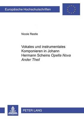 Vokales Und Instrumentales Komponieren in Johann Hermann Scheins «Opella Nova Ander Theil»
