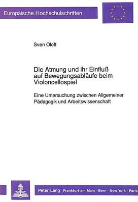 Die Atmung Und Ihr Einfluß Auf Bewegungsablaeufe Beim Violoncellospiel: Eine Untersuchung Zwischen Allgemeiner Paedagogik Und Arbeitswissenschaft