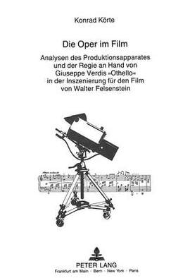 Die Oper Im Film: Analysen Des Produktionsapparates Und Der Regie Anhand Von Giuseppe Verdis «Othello» in Der Inszenierung Fuer Den Film Von Walter Felsenstein