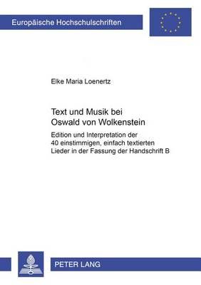 Text Und Musik Bei Oswald Von Wolkenstein: Edition Und Interpretation Der 40 Einstimmigen, Einfach Textierten Lieder in Fassung Der Handschrift B