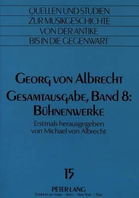 Georg Von Albrecht-Gesamtausgabe, Band 8: Buehnenwerke: Erstmals Herausgegeben Von Michael Von Albrecht