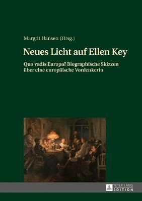 Neues Licht auf Ellen Key: Quo vadis Europa? Biographische Skizzen ueber eine europaeische Vordenkerin