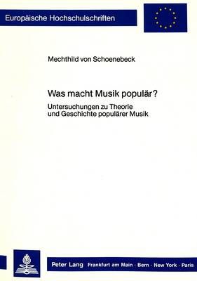 Was Macht Musik Populaer?: Untersuchungen Zu Theorie Und Geschichte Populaerer Musik