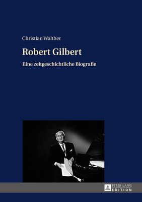 Robert Gilbert: Eine zeitgeschichtliche Biografie