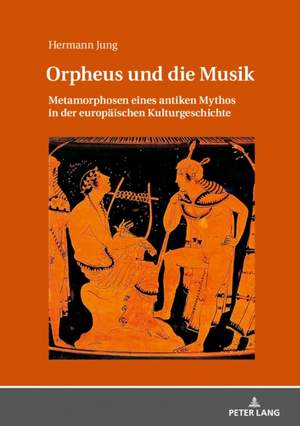 Orpheus Und Die Musik: Metamorphosen Eines Antiken Mythos in Der Europaeischen Kulturgeschichte