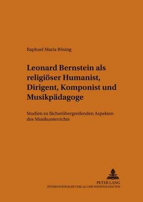 Leonard Bernstein ALS Religioeser Humanist, Dirigent, Komponist Und Musikpaedagoge: Studien Zu Faecheruebergreifenden Aspekten Des Musikunterrichts