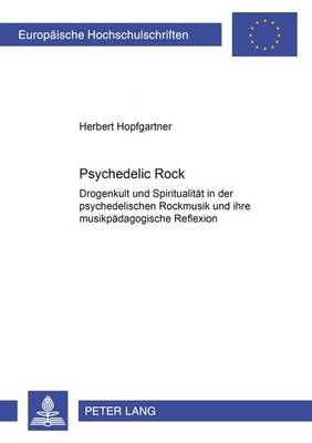 Psychedelic Rock: Drogenkult Und Spiritualitaet in Der Psychedelischen Rockmusik Und Ihre Musikpaedagogische Reflexion