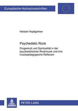 Psychedelic Rock: Drogenkult Und Spiritualitaet in Der Psychedelischen Rockmusik Und Ihre Musikpaedagogische Reflexion