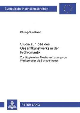 Studie Zur Idee Des «Gesamtkunstwerks» in Der Fruehromantik: Zur Utopie Einer Musikanschauung Von Wackenroder Bis Schopenhauer