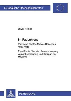 Im Fadenkreuz: Politische Gustav-Mahler-Rezeption 1919-1945- Eine Studie ueber den Zusammenhang von Antisemitismus und Kritik an der Moderne