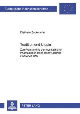 Tradition und Utopie: Zum Verstaendnis der musikalischen Phantasien in Hans Henny Jahnns "Fluß ohne Ufer"- Mit einem Index saemtlicher musikalischer oder musikbezogener Begriffe in Hans Henny Jahnns "Fluß ohne Ufer"