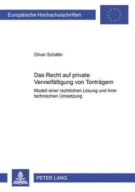 Das Recht Auf Private Vervielfaeltigung Von Tontraegern: Modell Einer Rechtlichen Loesung Und Ihrer Technischen Umsetzung
