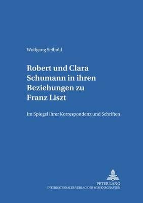 Robert Und Clara Schumann in Ihren Beziehungen Zu Franz Liszt: Im Spiegel Ihrer Korrespondenz Und Schriften- Teil 1 Und Teil 2