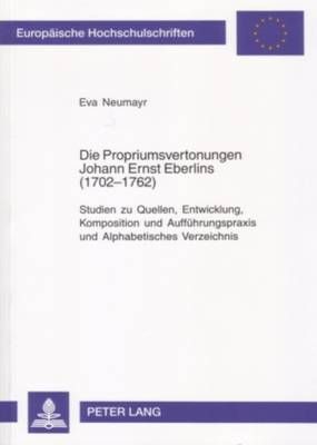 Die Propriumsvertonungen Johann Ernst Eberlins (1702-1762): Studien Zu Quellen, Entwicklung, Komposition Und Auffuehrungspraxis Und Alphabetisches Verzeichnis