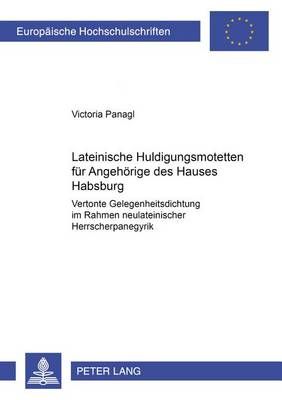Lateinische Huldigungsmotetten Fuer Angehoerige Des Hauses Habsburg: Vertonte Gelegenheitsdichtung Im Rahmen Neulateinischer Herrscherpanegyrik
