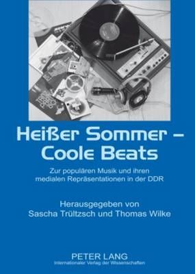 Heißer Sommer - Coole Beats: Zur Populaeren Musik Und Ihren Medialen Repraesentationen in Der Ddr