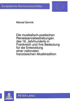 Die Musikalisch-Poetischen Renaissancebestrebungen Des 16. Jahrhunderts in Frankreich Und Ihre Bedeutung Fuer Die Entwicklung Einer Nationalen Franzoesischen Musiktradition