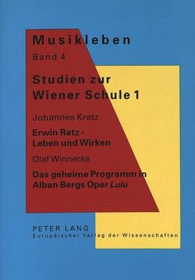 Studien zur Wiener Schule 1: Johannes Kretz: Erwin Ratz - Leben und Wirken- Olaf Winnecke: Das geheime Programm in Alban Bergs Oper "Lulu"
