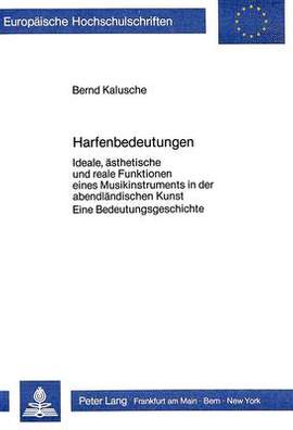 Harfenbedeutungen: Ideale, Aesthetische Und Reale Funktionen Eines Musikinstruments in Der Abendlaendischen Kunst.- Eine Bedeutungsgeschichte