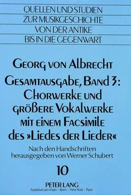 Georg Von Albrecht- Gesamtausgabe, Band 3: Chorwerke Und Groessere Vokalwerke Mit Einem Facsimile Des «Liedes Der Lieder»: Nach Den Handschriften Herausgegeben Von Werner Schubert