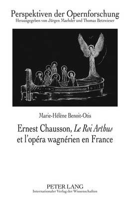 Ernest Chausson, «Le Roi Arthus» Et l'Opéra Wagnérien En France: Préface de Jean-Jacques Nattiez