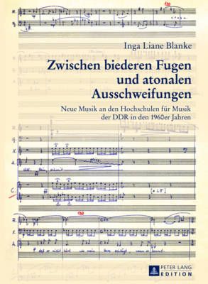 Zwischen biederen Fugen und atonalen Ausschweifungen: Neue Musik an den Hochschulen fuer Musik der DDR in den 1960er Jahren
