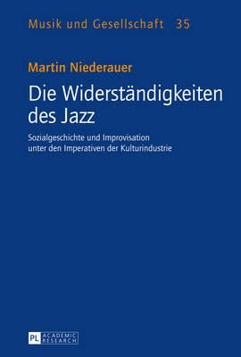 Die Widerstaendigkeiten des Jazz: Sozialgeschichte und Improvisation unter den Imperativen der Kulturindustrie
