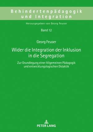 Wider die Integration der Inklusion in die Segregation: Zur Grundlegung einer Allgemeinen Paedagogik und entwicklungslogischen Didaktik