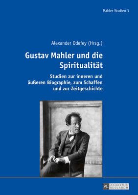 Gustav Mahler und die Spiritualitaet: Studien zur inneren und aeu�eren Biographie, zum Schaffen und zur Zeitgeschichte
